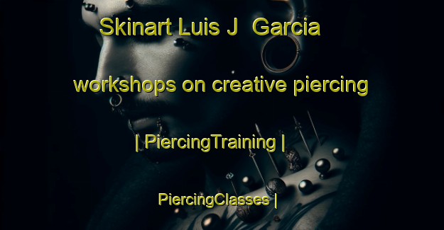 Skinart Luis J  Garcia workshops on creative piercing | PiercingTraining | PiercingClasses | SkinartTraining-Argentina